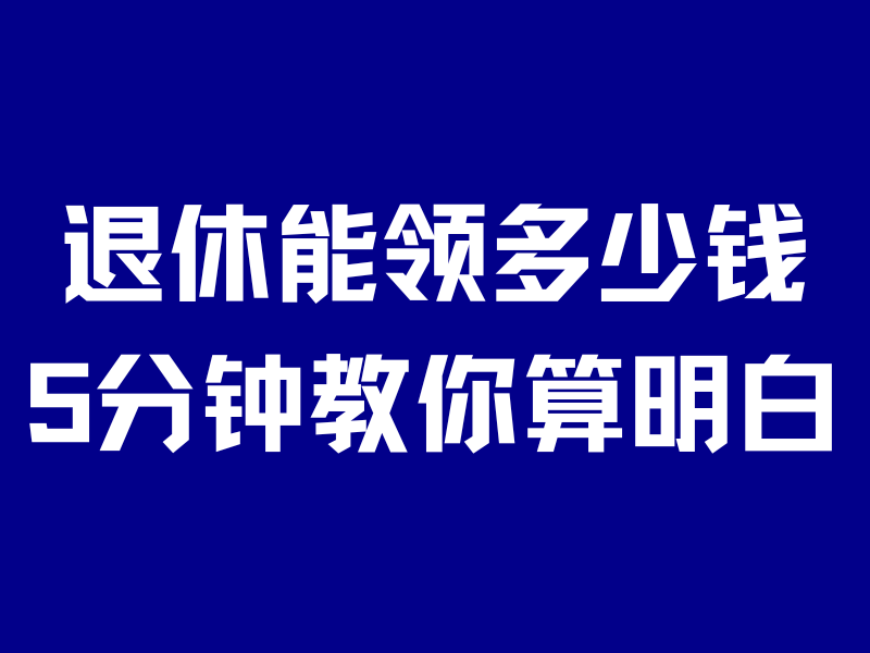 辛辛苦苦几十年，退休能领多少钱？教你5分钟算得明明白白！-银行理财网