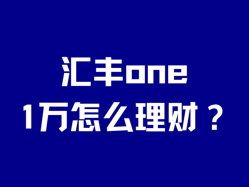 2026汇丰不再0门槛!存1万值不值得开?-银行理财网