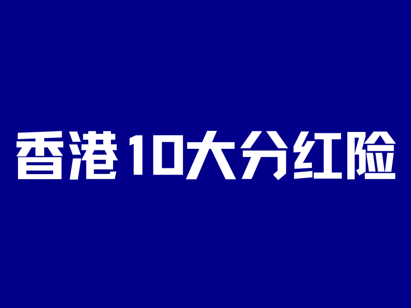 香港10大分红险pk!扒完实现率,我只看好这4款-银行理财网