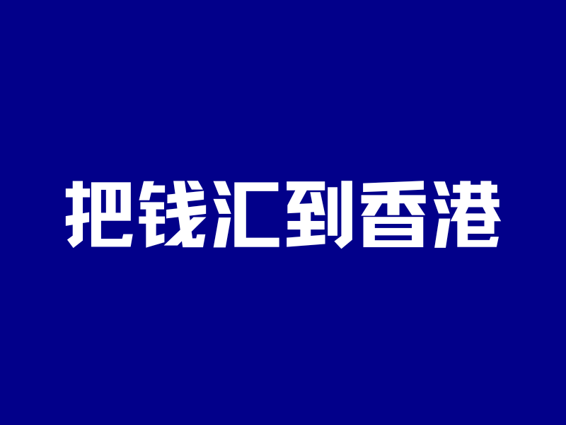 突破5万美元!内地汇款到香港4大方法,又快又省钱!-银行理财网